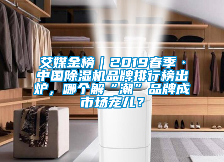 艾媒金榜｜2019春季·中國除濕機品牌排行榜出爐，哪個解“潮”品牌成市場寵兒？