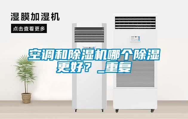空調和除濕機哪個除濕更好？_重復