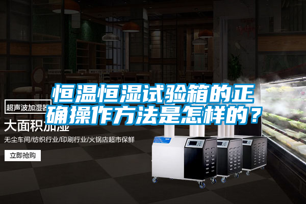 恒溫恒濕試驗箱的正確操作方法是怎樣的？