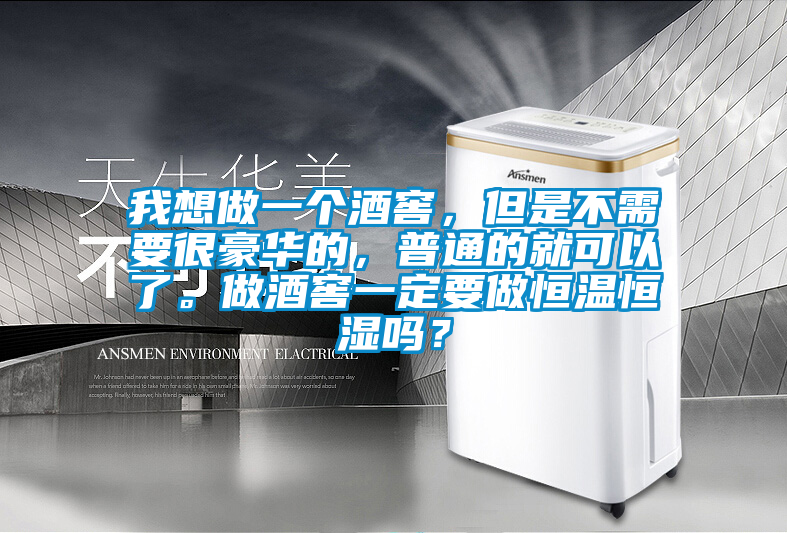 我想做一個酒窖，但是不需要很豪華的，普通的就可以了。做酒窖一定要做恒溫恒濕嗎？