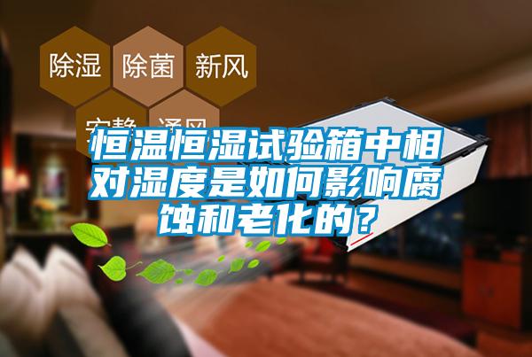 恒溫恒濕試驗箱中相對濕度是如何影響腐蝕和老化的？