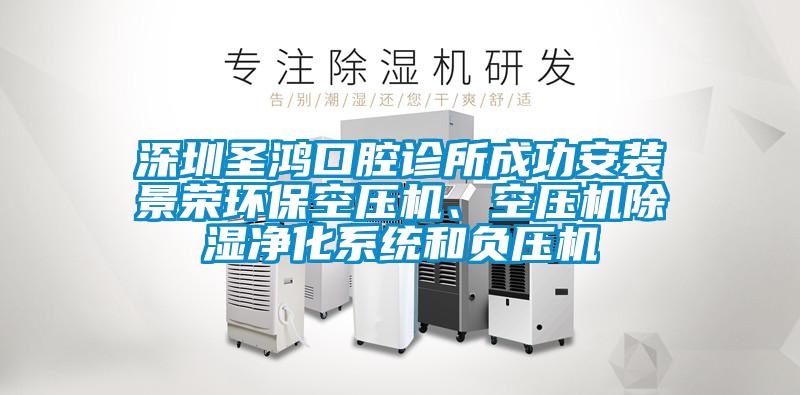 深圳圣鴻口腔診所成功安裝景榮環?？諌簷C、空壓機除濕凈化系統和負壓機