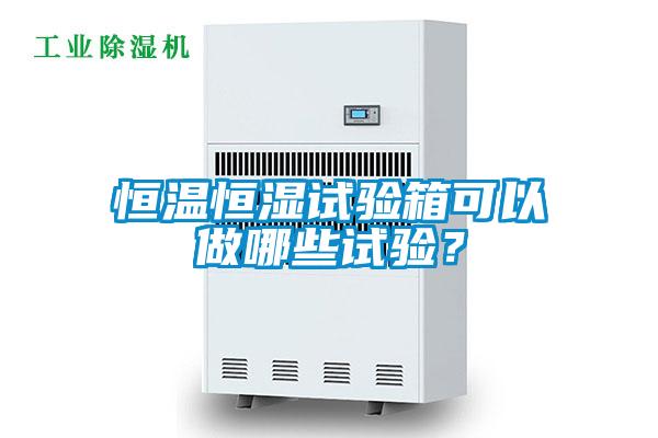 恒溫恒濕試驗箱可以做哪些試驗？