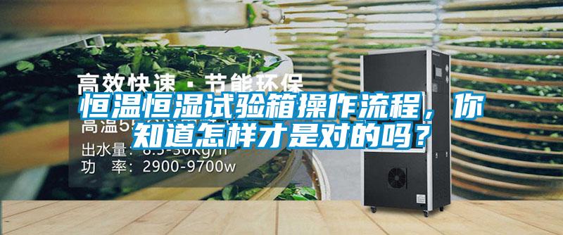 恒溫恒濕試驗箱操作流程，你知道怎樣才是對的嗎？