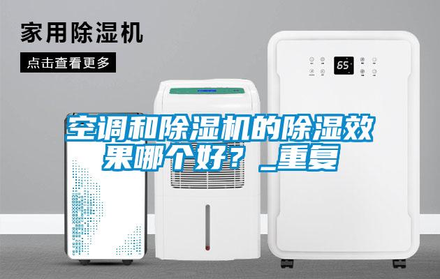 空調和除濕機的除濕效果哪個好？_重復