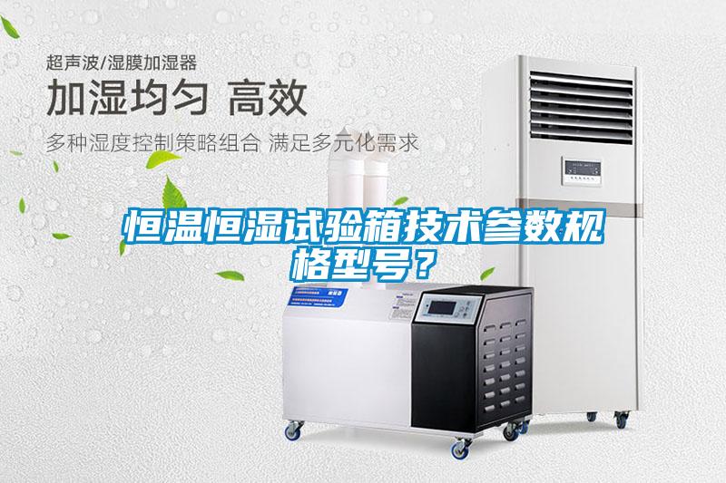 恒溫恒濕試驗箱技術參數規格型號？