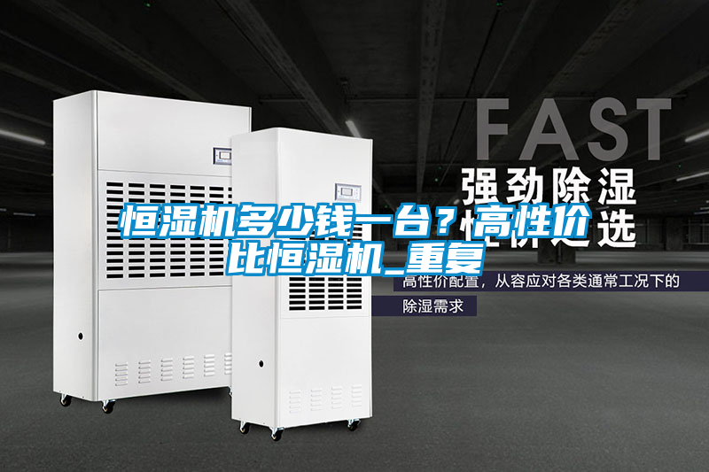 恒濕機多少錢一臺？高性價比恒濕機_重復