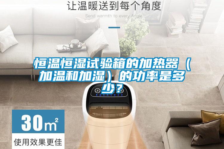 恒溫恒濕試驗箱的加熱器（加溫和加濕）的功率是多少？