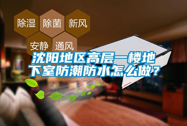 沈陽地區高層一樓地下室防潮防水怎么做？