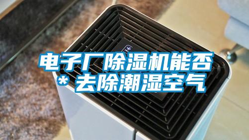 電子廠除濕機能否*去除潮濕空氣