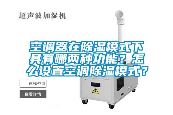 空調器在除濕模式下具有哪兩種功能？怎么設置空調除濕模式？