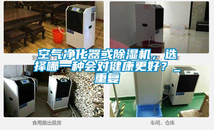空氣凈化器或除濕機，選擇哪一種會對健康更好？_重復