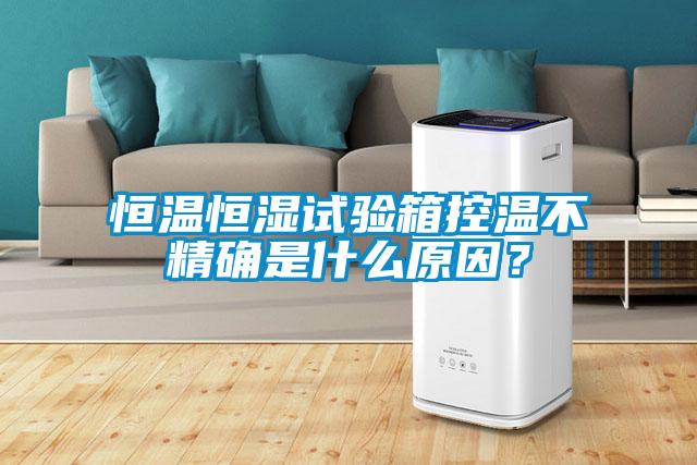 恒溫恒濕試驗箱控溫不精確是什么原因？