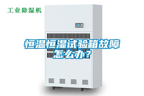 恒溫恒濕試驗箱故障怎么辦？