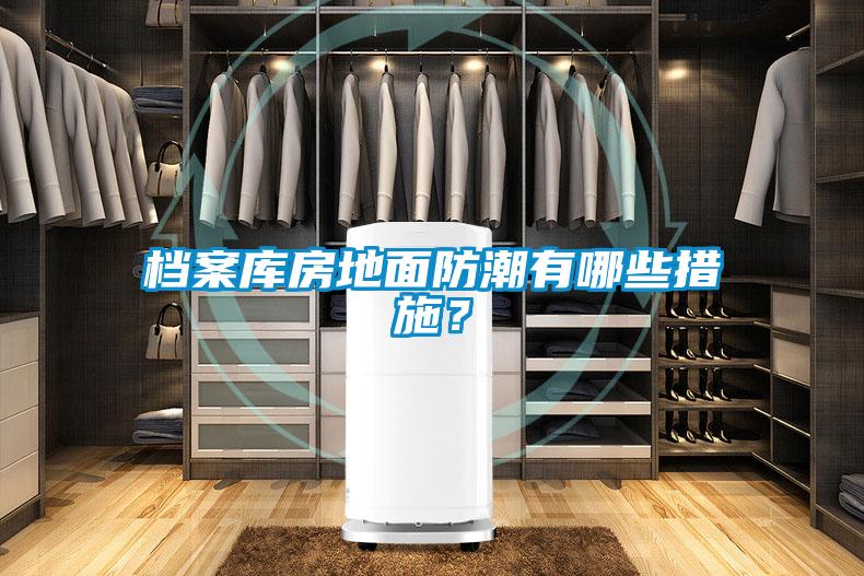 檔案庫房地面防潮有哪些措施？