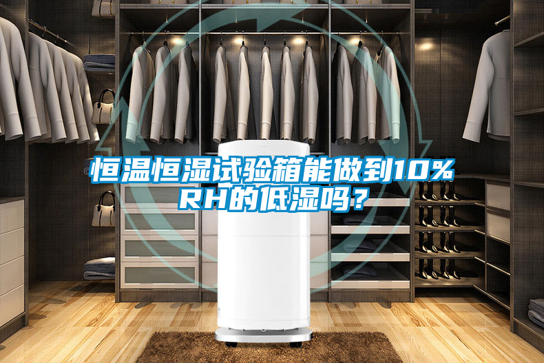 恒溫恒濕試驗箱能做到10%RH的低濕嗎？