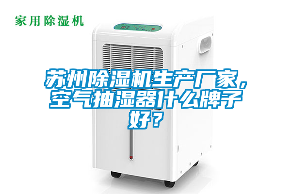 蘇州除濕機生產廠家，空氣抽濕器什么牌子好？