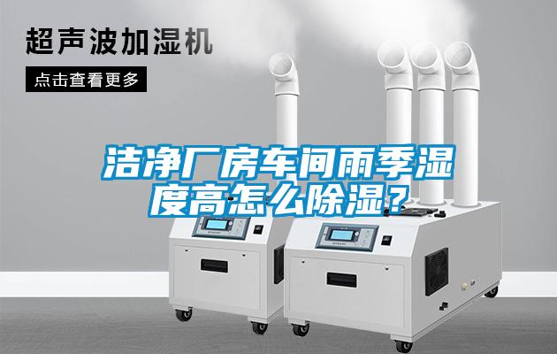 潔凈廠房車間雨季濕度高怎么除濕？