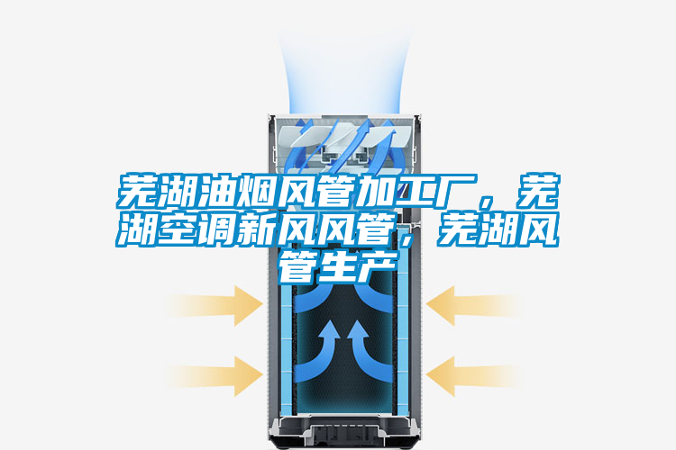 蕪湖油煙風管加工廠，蕪湖空調新風風管，蕪湖風管生產
