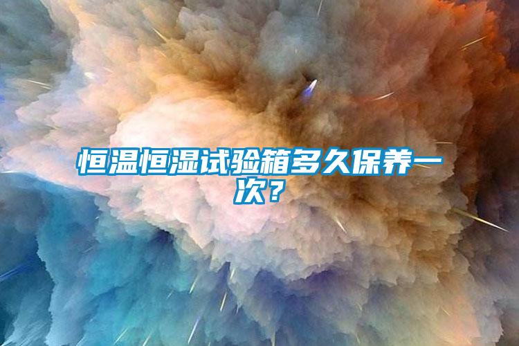 恒溫恒濕試驗箱多久保養一次？