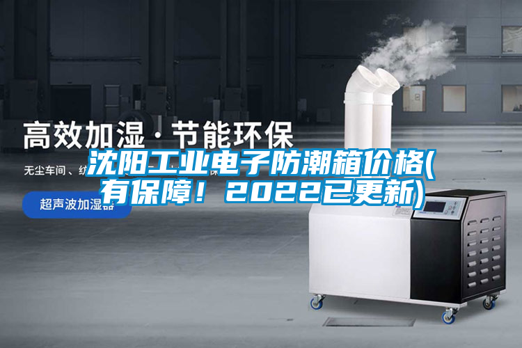 沈陽工業電子防潮箱價格(有保障！2022已更新)