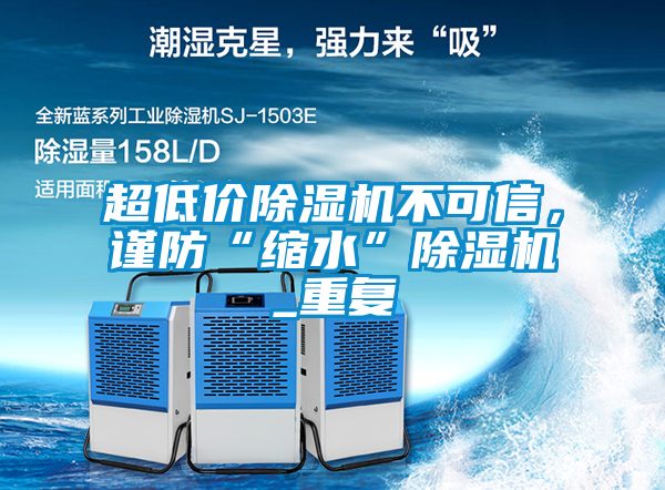 超低價除濕機不可信，謹防“縮水”除濕機_重復