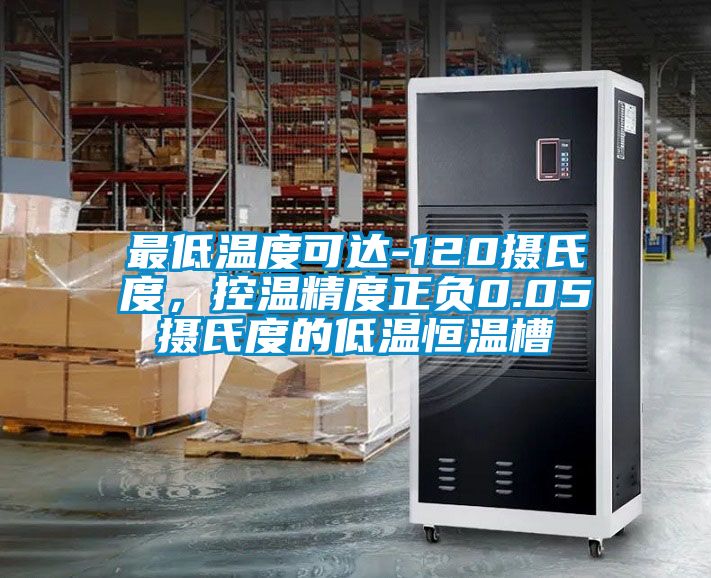 最低溫度可達-120攝氏度，控溫精度正負0.05攝氏度的低溫恒溫槽