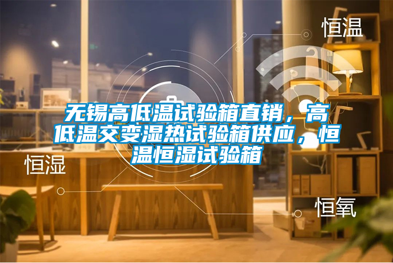 無錫高低溫試驗箱直銷，高低溫交變濕熱試驗箱供應，恒溫恒濕試驗箱