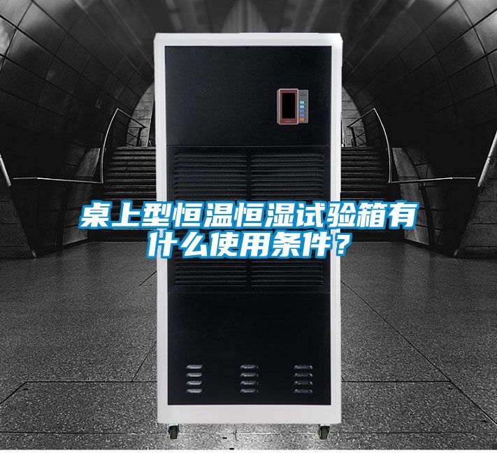 桌上型恒溫恒濕試驗箱有什么使用條件？