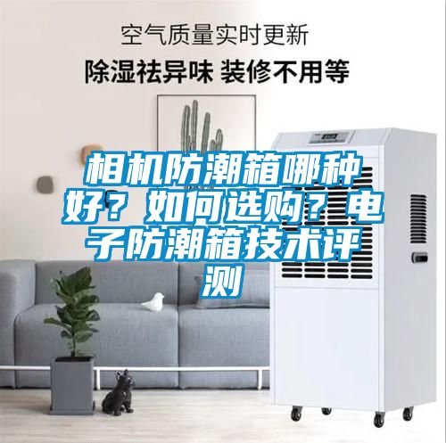 相機防潮箱哪種好？如何選購？電子防潮箱技術評測