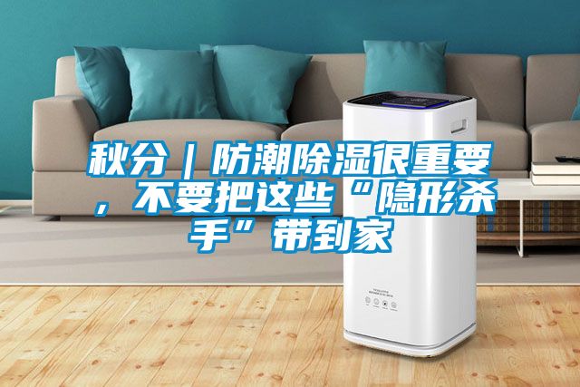 秋分｜防潮除濕很重要，不要把這些“隱形殺手”帶到家