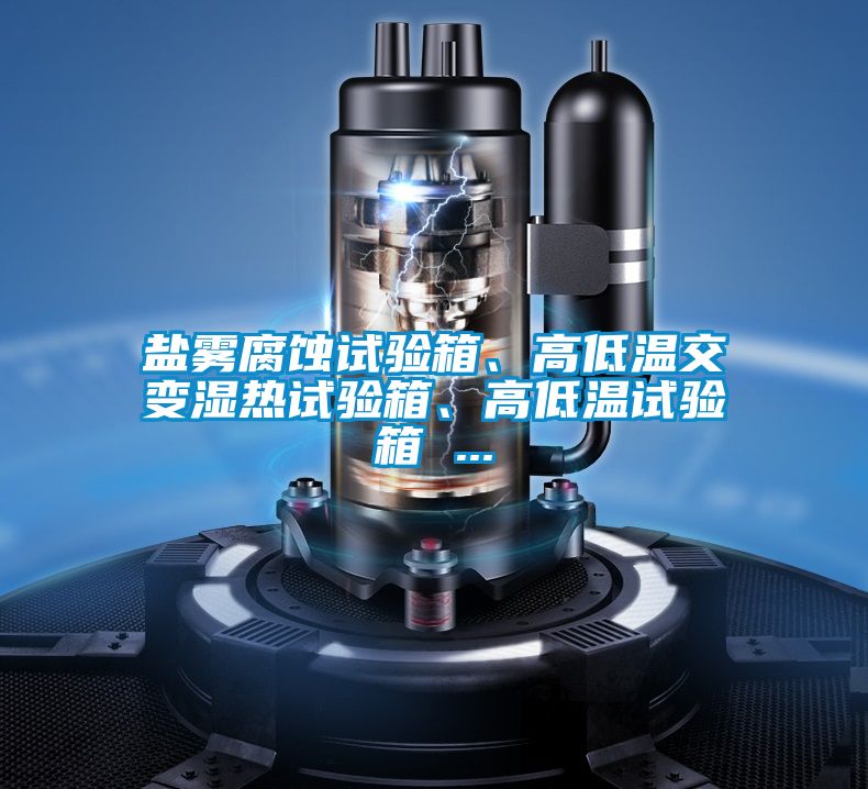 鹽霧腐蝕試驗箱、高低溫交變濕熱試驗箱、高低溫試驗箱 ...
