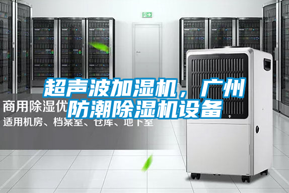 超聲波加濕機，廣州防潮除濕機設備