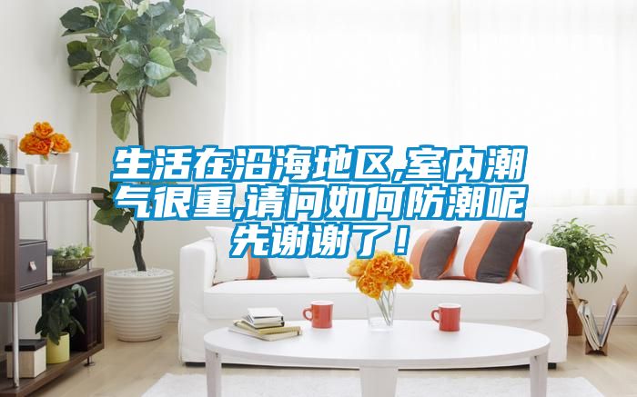 生活在沿海地區,室內潮氣很重,請問如何防潮呢先謝謝了！