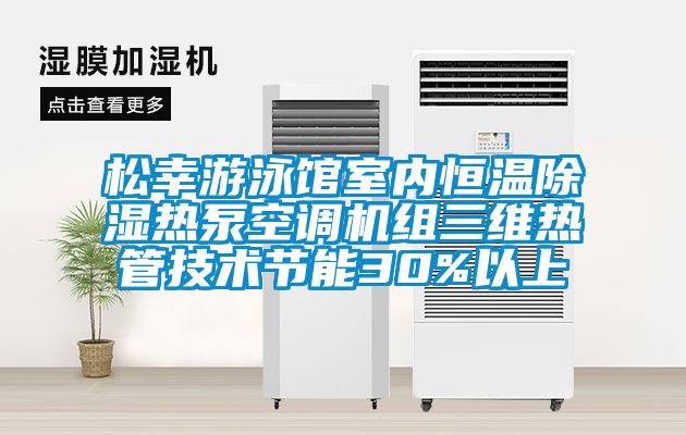 松幸游泳館室內恒溫除濕熱泵空調機組三維熱管技術節能30%以上