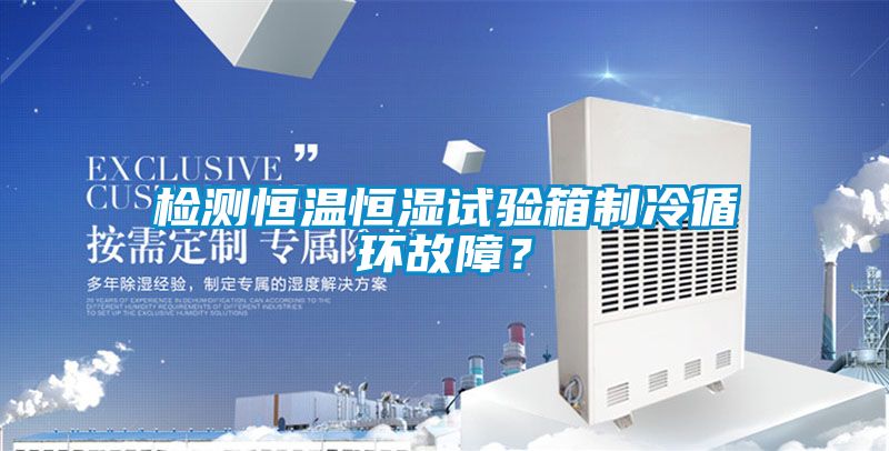 檢測恒溫恒濕試驗箱制冷循環故障？