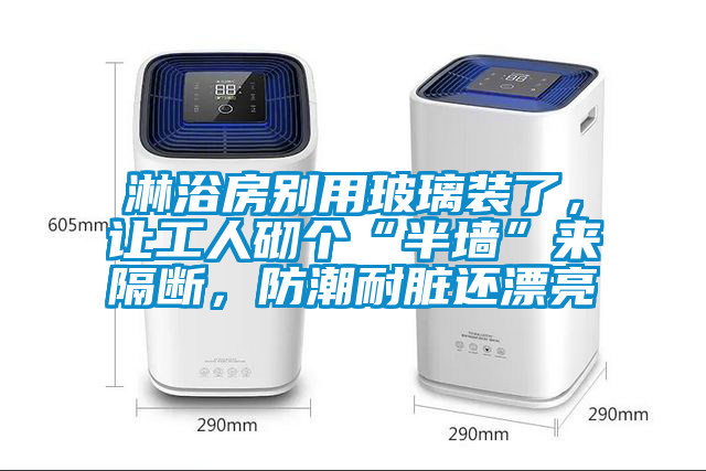 淋浴房別用玻璃裝了，讓工人砌個“半墻”來隔斷，防潮耐臟還漂亮