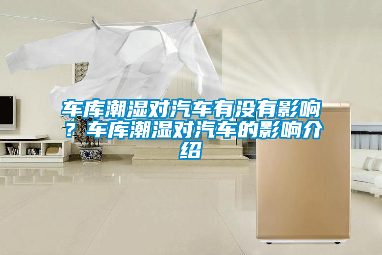 車庫潮濕對汽車有沒有影響？車庫潮濕對汽車的影響介紹