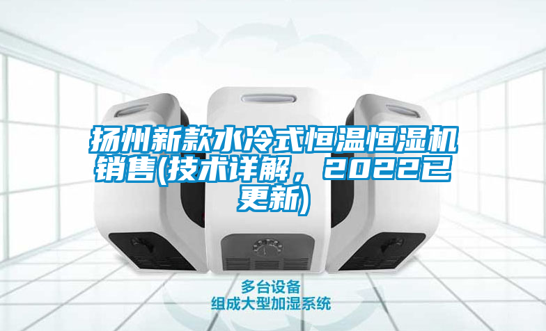 揚州新款水冷式恒溫恒濕機銷售(技術詳解，2022已更新)