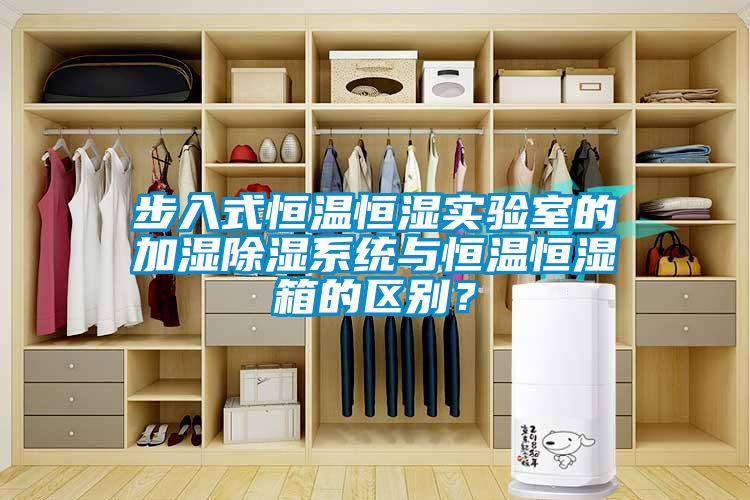 步入式恒溫恒濕實驗室的加濕除濕系統與恒溫恒濕箱的區別？