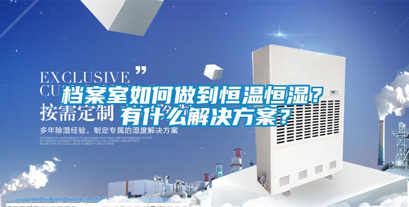 檔案室如何做到恒溫恒濕？ 有什么解決方案？