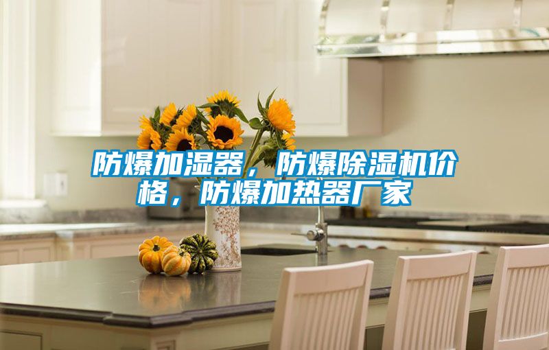 防爆加濕器，防爆除濕機價格，防爆加熱器廠家
