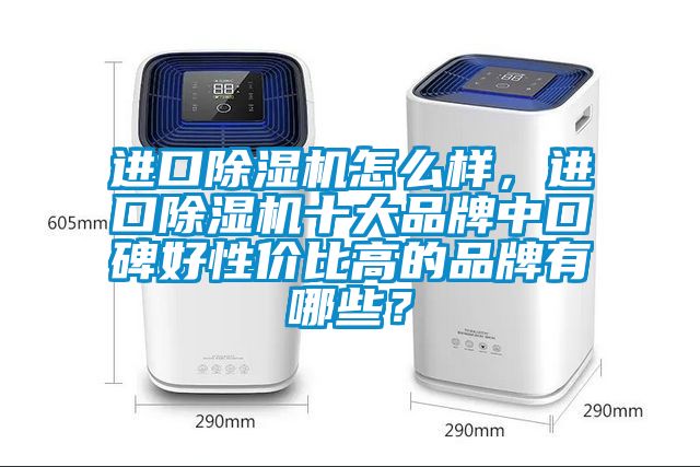進口除濕機怎么樣，進口除濕機十大品牌中口碑好性價比高的品牌有哪些？