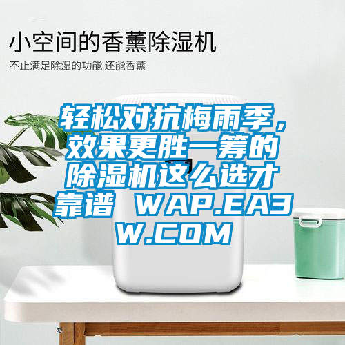 輕松對抗梅雨季，效果更勝一籌的除濕機這么選才靠譜 WAP.EA3W.COM