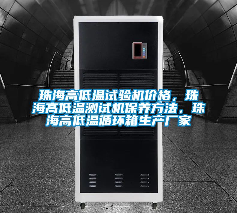 珠海高低溫試驗機價格，珠海高低溫測試機保養方法，珠海高低溫循環箱生產廠家