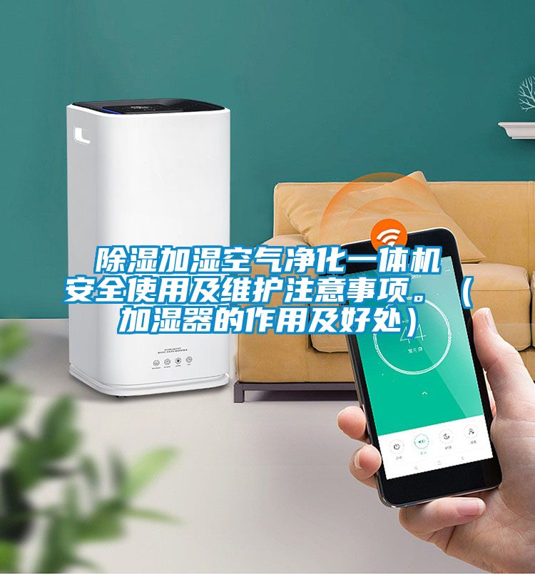 除濕加濕空氣凈化一體機安全使用及維護注意事項。（加濕器的作用及好處）