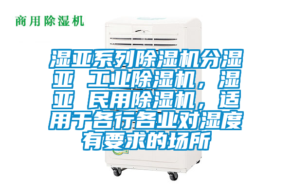 濕亞系列除濕機分濕亞 工業除濕機，濕亞 民用除濕機，適用于各行各業對濕度有要求的場所