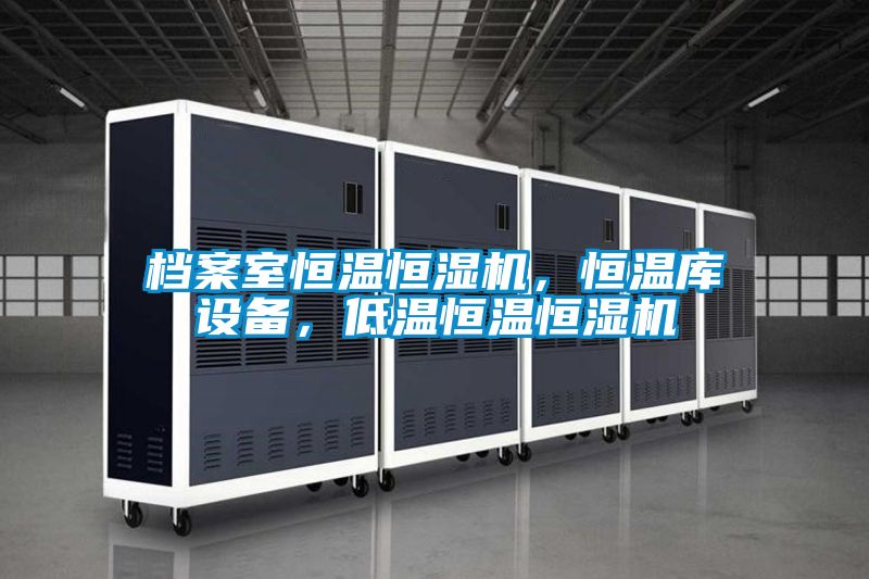 檔案室恒溫恒濕機，恒溫庫設備，低溫恒溫恒濕機