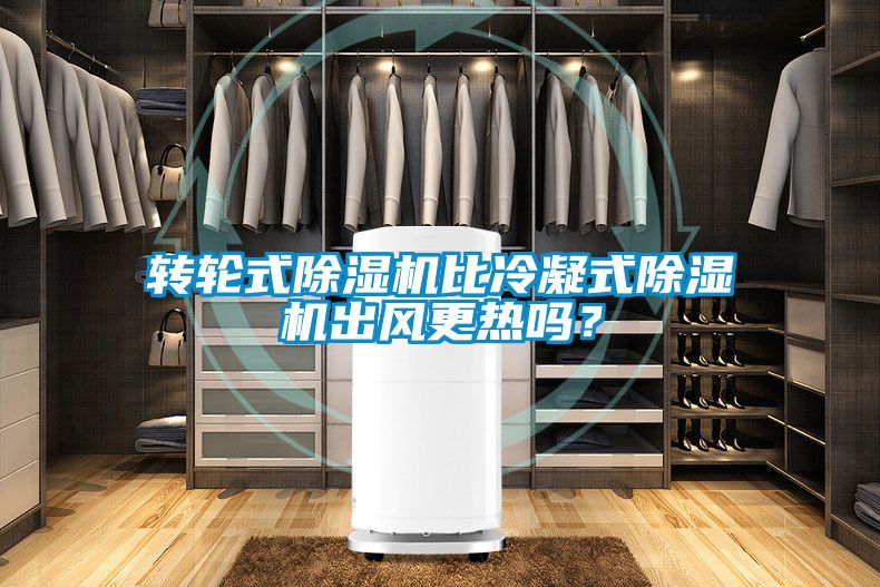 轉輪式除濕機比冷凝式除濕機出風更熱嗎？