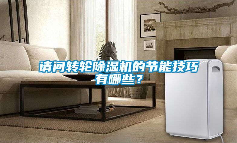 請問轉輪除濕機的節能技巧有哪些？